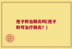 孢子粉治肠炎吗(孢子粉可治疗肠炎？)