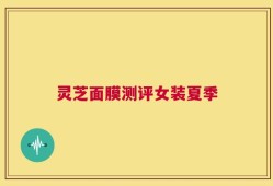 灵芝面膜测评女装夏季
