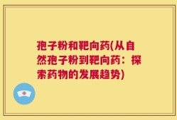 孢子粉和靶向药(从自然孢子粉到靶向药：探索药物的发展趋势)