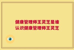 健康管理师王灵芝是谁认识健康管理师王灵芝