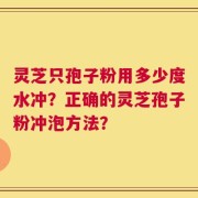 灵芝只孢子粉用多少度水冲？正确的灵芝孢子粉冲泡方法？