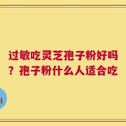 过敏吃灵芝孢子粉好吗？孢子粉什么人适合吃
