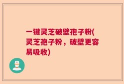 一键灵芝破壁孢子粉(灵芝孢子粉，破壁更容易吸收)