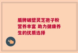 盾牌破壁灵芝孢子粉 营养丰富 助力健康养生的优质选择