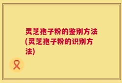 灵芝孢子粉的鉴别方法(灵芝孢子粉的识别方法)