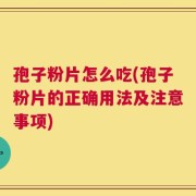 孢子粉片怎么吃(孢子粉片的正确用法及注意事项)
