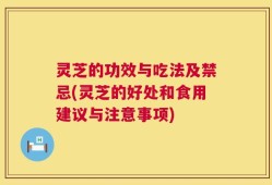 灵芝的功效与吃法及禁忌(灵芝的好处和食用建议与注意事项)