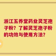 浙江五养堂药业灵芝孢子粉？了解灵芝孢子粉的功效与使用方法？
