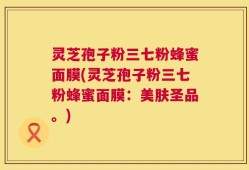 灵芝孢子粉三七粉蜂蜜面膜(灵芝孢子粉三七粉蜂蜜面膜：美肤圣品。)