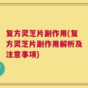复方灵芝片副作用(复方灵芝片副作用解析及注意事项)