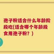 孢子粉适合什么年龄阶段吃(适合哪个年龄段食用孢子粉？)