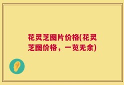 花灵芝图片价格(花灵芝图价格，一览无余)