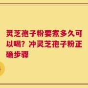 灵芝孢子粉要煮多久可以喝？冲灵芝孢子粉正确步骤