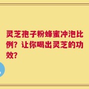 灵芝孢子粉蜂蜜冲泡比例？让你喝出灵芝的功效？