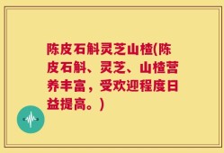陈皮石斛灵芝山楂(陈皮石斛、灵芝、山楂营养丰富，受欢迎程度日益提高。)