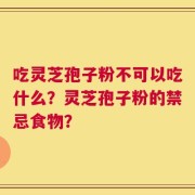 吃灵芝孢子粉不可以吃什么？灵芝孢子粉的禁忌食物？