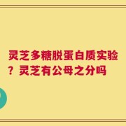灵芝多糖脱蛋白质实验？灵芝有公母之分吗