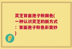 灵芝背面孢子粉颜色(一种认识灵芝的新方式：背面孢子粉色彩奥妙)