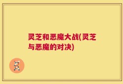 灵芝和恶魔大战(灵芝与恶魔的对决)
