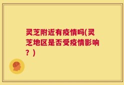 灵芝附近有疫情吗(灵芝地区是否受疫情影响？)