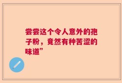 尝尝这个令人意外的孢子粉，竟然有种苦涩的味道”
