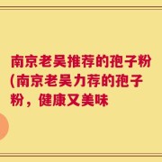 南京老吴推荐的孢子粉(南京老吴力荐的孢子粉，健康又美味