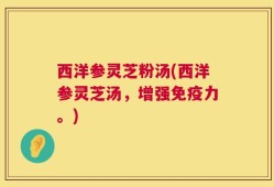西洋参灵芝粉汤(西洋参灵芝汤，增强免疫力。)