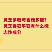 灵芝多糖与香菇多糖？灵芝香菇平菇有什么标志性成分