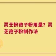 灵芝粉孢子粉用量？灵芝孢子粉制作法
