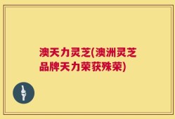 澳天力灵芝(澳洲灵芝品牌天力荣获殊荣)