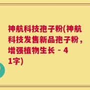 神航科技孢子粉(神航科技发售新品孢子粉，增强植物生长 - 41字)