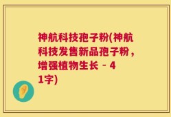神航科技孢子粉(神航科技发售新品孢子粉，增强植物生长 - 41字)