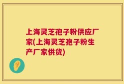 上海灵芝孢子粉供应厂家(上海灵芝孢子粉生产厂家供货)