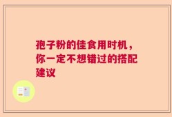 孢子粉的佳食用时机，你一定不想错过的搭配建议