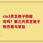 cin3灵芝孢子粉能吃吗？第三代灵芝孢子粉作用与禁忌
