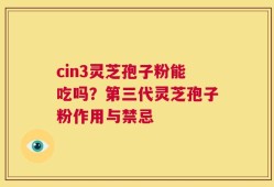 cin3灵芝孢子粉能吃吗？第三代灵芝孢子粉作用与禁忌