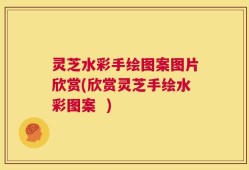灵芝水彩手绘图案图片欣赏(欣赏灵芝手绘水彩图案  )