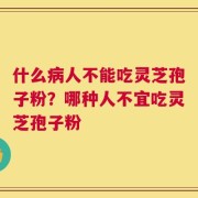 什么病人不能吃灵芝孢子粉？哪种人不宜吃灵芝孢子粉
