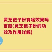 灵芝孢子粉有啥效果吗百度(灵芝孢子粉的功效及作用详解)