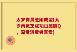 太岁肉灵芝刚成型(太岁肉灵芝成功口感脆Q，深受消费者喜爱)