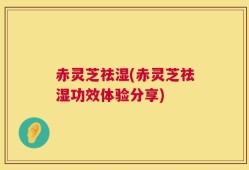 赤灵芝祛湿(赤灵芝祛湿功效体验分享)