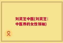 刘灵芝中医(刘灵芝：中医界的女性领袖)