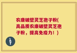 农康破壁灵芝孢子粉(高品质农康破壁灵芝孢子粉，提高免疫力！)