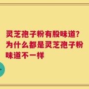 灵芝孢子粉有股味道？为什么都是灵芝孢子粉味道不一样