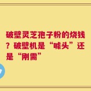 破壁灵芝孢子粉的烧钱？破壁机是“噱头”还是“刚需”