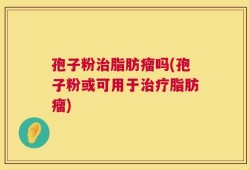 孢子粉治脂肪瘤吗(孢子粉或可用于治疗脂肪瘤)