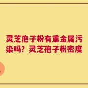 灵芝孢子粉有重金属污染吗？灵芝孢子粉密度