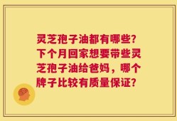 灵芝孢子油都有哪些？下个月回家想要带些灵芝孢子油给爸妈，哪个牌子比较有质量保证？