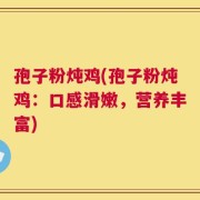 孢子粉炖鸡(孢子粉炖鸡：口感滑嫩，营养丰富)