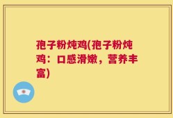 孢子粉炖鸡(孢子粉炖鸡：口感滑嫩，营养丰富)